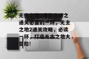无主之地2通关攻略之通关必备的一环,无主之地2通关攻略,必读一环,打造无主之地大冒险! 无主之地2通关攻略之通关必备的一环,无主之地2通关攻略,必读一环,打造无主之地大冒险!