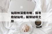 仙踪林深度攻略，探寻隐秘仙境，解锁秘境之旅