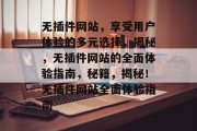 无插件网站,享受用户体验的多元选择,揭秘,无插件网站的全面体验指南,秘籍,揭秘!无插件网站全面体验指南 无插件网站,享受用户体验的多元选择,揭秘,无插件网站的全面体验指南,秘籍,揭秘!无插件网站全面体验指南