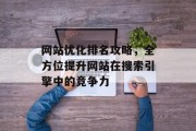 网站优化排名攻略,全方位提升网站在搜索引擎中的竞争力 网站优化排名攻略,全方位提升网站在搜索引擎中的竞争力
