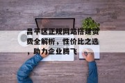 昌平区正规网站搭建资费全解析,性价比之选,助力企业腾飞 昌平区正规网站搭建资费全解析,性价比之选,助力企业腾飞