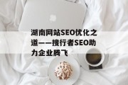湖南网站SEO优化之道——搜行者SEO助力企业腾飞 湖南网站SEO优化之道——搜行者SEO助力企业腾飞