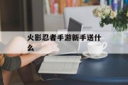 火影忍者手游新手送什么 火影忍者手游新手送什么