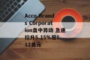 Acco Brands Corporation盘中异动 急速拉升5.15%报6.12美元 Acco Brands Corporation盘中异动 急速拉升5.15%报6.12美元