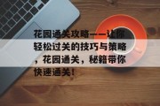 花园通关攻略——让你轻松过关的技巧与策略,花园通关,秘籍带你快速通关!