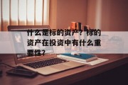 什么是标的资产?标的资产在投资中有什么重要性? 什么是标的资产?标的资产在投资中有什么重要性?