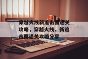 穿越火线新追击图通关攻略,穿越火线,新追击图通关攻略分享 穿越火线新追击图通关攻略,穿越火线,新追击图通关攻略分享