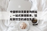中国移动流量查询网站,一站式便捷服务,轻松掌控您的通信生活 中国移动流量查询网站,一站式便捷服务,轻松掌控您的通信生活