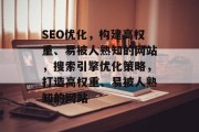 SEO优化,构建高权重、易被人熟知的网站,搜索引擎优化策略,打造高权重、易被人熟知的网站 SEO优化,构建高权重、易被人熟知的网站,搜索引擎优化策略,打造高权重、易被人熟知的网站