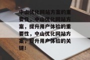 中山优化网站方案的重要性，中山优化网站方案，提升用户体验的重要性，中山优化网站方案，提升用户体验的关键！