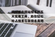 揭秘提升网站排名的五大实用工具，助你轻松抢占搜索引擎排名高地！