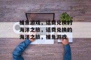 捕鱼游戏，话费兑换的海洋之旅，话费兑换的海洋之旅，捕鱼游戏