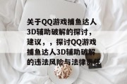 关于QQ游戏捕鱼达人3D辅助破解的探讨,建议,,探讨QQ游戏捕鱼达人3D辅助破解的违法风险与法律责任 关于QQ游戏捕鱼达人3D辅助破解的探讨,建议,,探讨QQ游戏捕鱼达人3D辅助破解的违法风险与法律责任