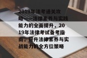 2019年法考通关攻略——法律素养与实践能力的全面提升，2019年法律考试备考指南，提升法律素养与实战能力的全方位策略