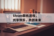Steam联机游戏,共享快乐,共创未来 Steam联机游戏,共享快乐,共创未来
