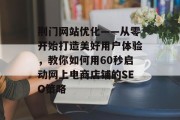 荆门网站优化——从零开始打造美好用户体验,教你如何用60秒启动网上电商店铺的SEO策略 荆门网站优化——从零开始打造美好用户体验,教你如何用60秒启动网上电商店铺的SEO策略