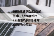 PHP搭建网站后台的艺术，让WordPress帮你轻松搭建专业级Web后台