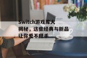 Switch游戏库大揭秘，这些经典与新品让你爱不释手