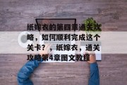 纸嫁衣的第四章通关攻略,如何顺利完成这个关卡?,纸嫁衣,通关攻略第4章图文教程 纸嫁衣的第四章通关攻略,如何顺利完成这个关卡?,纸嫁衣,通关攻略第4章图文教程