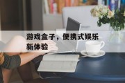 游戏盒子，便携式娱乐新体验