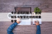 卡片游戏的魅力，休闲娱乐与智慧比拼的双重享受