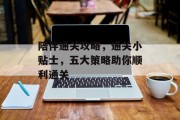陪伴通关攻略,通关小贴士,五大策略助你顺利通关 陪伴通关攻略,通关小贴士,五大策略助你顺利通关