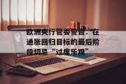 欧洲央行管委警告:在通胀回归目标的最后阶段切忌“过度乐观” 欧洲央行管委警告:在通胀回归目标的最后阶段切忌“过度乐观”