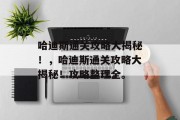 哈迪斯通关攻略大揭秘!,哈迪斯通关攻略大揭秘!攻略整理全。 哈迪斯通关攻略大揭秘!,哈迪斯通关攻略大揭秘!攻略整理全。