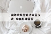 国务院举行宪法宣誓仪式  李强总理监誓 国务院举行宪法宣誓仪式  李强总理监誓