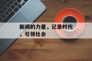 新闻的力量，记录时代，引领社会