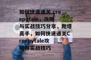 如何快速通关 creepytale,攻略与实战技巧分享,爬塔高手,如何快速通关Creepytale攻略和实战技巧 如何快速通关 creepytale,攻略与实战技巧分享,爬塔高手,如何快速通关Creepytale攻略和实战技巧