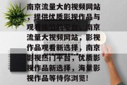 南京流量大的视频网站,提供优质影视作品与观看体验的平台,南京流量大视频网站,影视作品观看新选择,南京影视热门平台,优质影视作品新选择,海量影视作品等待你浏览! 南京流量大的视频网站,提供优质影视作品与观看体验的平台,南京流量大视频网站,影视作品观看新选择,南京影视热门平台,优质影视作品新选择,海量影视作品等待你浏览!