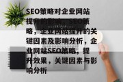SEO策略对企业网站提升的影响,SEO策略,企业网站提升的关键因素及影响分析,企业网站SEO策略,提升效果,关键因素与影响分析 SEO策略对企业网站提升的影响,SEO策略,企业网站提升的关键因素及影响分析,企业网站SEO策略,提升效果,关键因素与影响分析