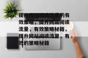 提升网站阅读流量的有效策略,提升网站阅读流量,有效策略秘籍,提升网站阅读流量,有效的策略秘籍 提升网站阅读流量的有效策略,提升网站阅读流量,有效策略秘籍,提升网站阅读流量,有效的策略秘籍