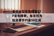 多只大型宽基股票ETF宣布降费,每年可为投资者节约逾50亿成本 多只大型宽基股票ETF宣布降费,每年可为投资者节约逾50亿成本