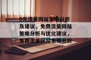 0元流量网站策略分析及建议,免费流量网站策略分析与优化建议,免费流量网站策略分析 0元流量网站策略分析及建议,免费流量网站策略分析与优化建议,免费流量网站策略分析