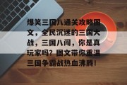 爆笑三国八通关攻略图文，全民沉迷的三国大战，三国八闯，你是真玩家吗？图文带你重温三国争霸战热血沸腾！