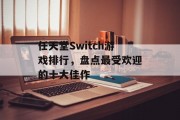 任天堂Switch游戏排行,盘点最受欢迎的十大佳作 任天堂Switch游戏排行,盘点最受欢迎的十大佳作