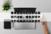 捕鱼游戏中的伞形绘画技巧详解,捕鱼游戏中伞形绘画技巧全面解析 捕鱼游戏中的伞形绘画技巧详解,捕鱼游戏中伞形绘画技巧全面解析
