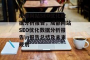 成都网站SEO优化数据分析报告,成都网站SEO优化数据分析报告\n报告总结及未来规划 成都网站SEO优化数据分析报告,成都网站SEO优化数据分析报告\n报告总结及未来规划