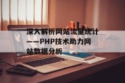 深入解析网站流量统计——PHP技术助力网站数据分析 深入解析网站流量统计——PHP技术助力网站数据分析