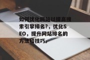 如何优化网站以提高搜索引擎排名?,优化SEO,提升网站排名的方法和技巧。 如何优化网站以提高搜索引擎排名?,优化SEO,提升网站排名的方法和技巧。