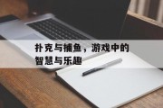 扑克与捕鱼,游戏中的智慧与乐趣 扑克与捕鱼,游戏中的智慧与乐趣