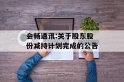 会畅通讯:关于股东股份减持计划完成的公告 会畅通讯:关于股东股份减持计划完成的公告