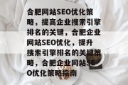 合肥网站SEO优化策略,提高企业搜索引擎排名的关键,合肥企业网站SEO优化,提升搜索引擎排名的关键策略,合肥企业网站SEO优化策略指南 合肥网站SEO优化策略,提高企业搜索引擎排名的关键,合肥企业网站SEO优化,提升搜索引擎排名的关键策略,合肥企业网站SEO优化策略指南