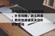 滚动天空扑克通关攻略,扑克攻略,战斗风暴!教你快速通关天空扑克牌游戏 滚动天空扑克通关攻略,扑克攻略,战斗风暴!教你快速通关天空扑克牌游戏