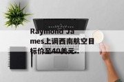 Raymond James上调西南航空目标价至40美元 Raymond James上调西南航空目标价至40美元