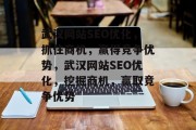 武汉网站SEO优化,抓住商机,赢得竞争优势,武汉网站SEO优化,挖掘商机,赢取竞争优势 武汉网站SEO优化,抓住商机,赢得竞争优势,武汉网站SEO优化,挖掘商机,赢取竞争优势