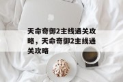 天命奇御2主线通关攻略,天命奇御2主线通关攻略