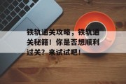 铁轨通关攻略,铁轨通关秘籍!你是否想顺利过关?来试试吧! 铁轨通关攻略,铁轨通关秘籍!你是否想顺利过关?来试试吧!